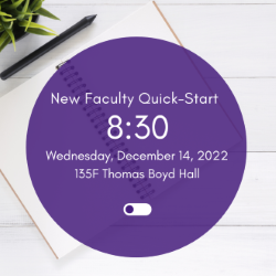 New Faculty Quick Start 8:30 Wednesday, Dec. 14, 2022, 135F Thomas Boyd Hall